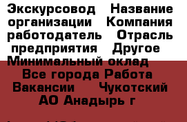 Экскурсовод › Название организации ­ Компания-работодатель › Отрасль предприятия ­ Другое › Минимальный оклад ­ 1 - Все города Работа » Вакансии   . Чукотский АО,Анадырь г.